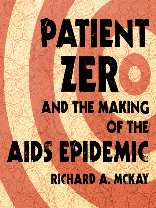 Title details for Patient Zero and the Making of the AIDS Epidemic by Richard A. McKay - Available